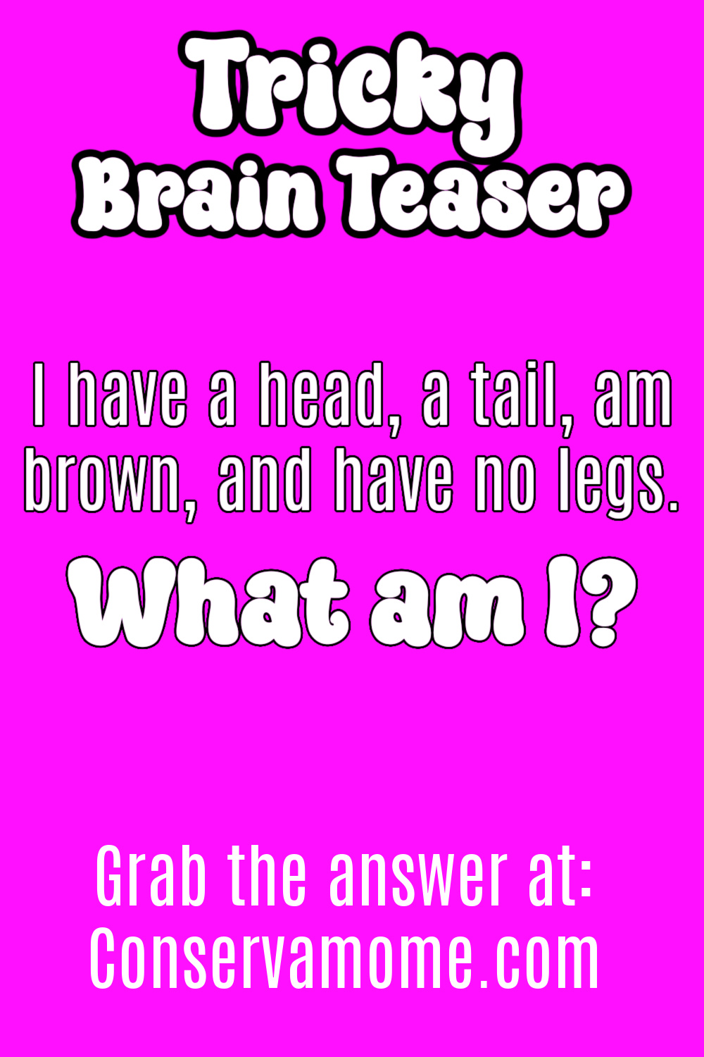 I have a head, a tail, am brown, and have no legs. What am I?