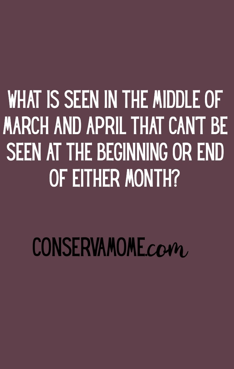 Here are some fun riddles for everyone. Start with this one. The answer may be right in front of you :) What is seen in the middle of March and April that can't been seen at the beginning or end of either month?