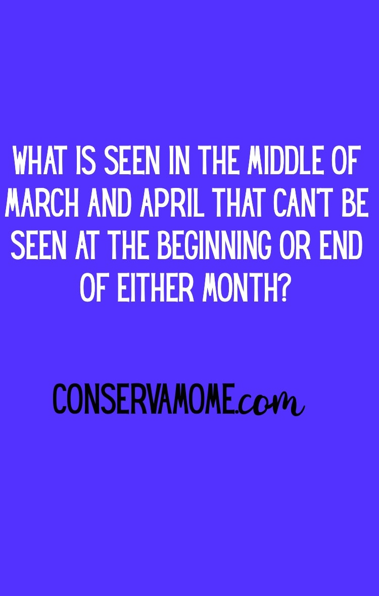 Here are some fun riddles for everyone. Start with this one. The answer may be right in front of you :) What is seen in the middle of March and April that can't been seen at the beginning or end of either month?
