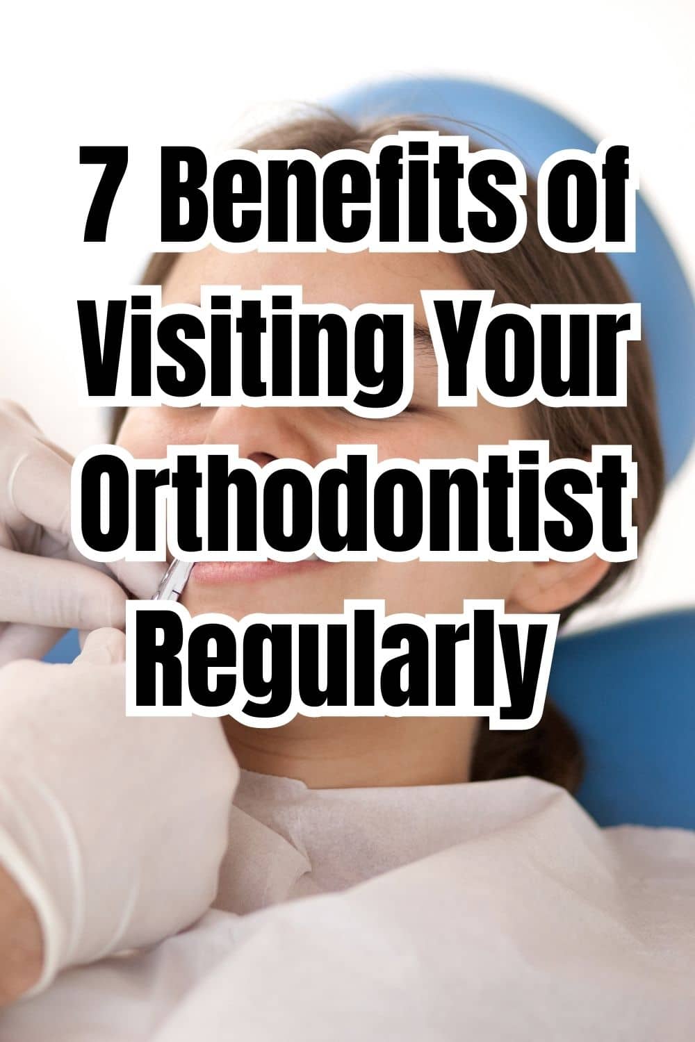 7 Benefits of Visiting Your Orthodontist Regularly