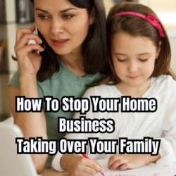 How To Stop Your Home Business Taking Over Your Family