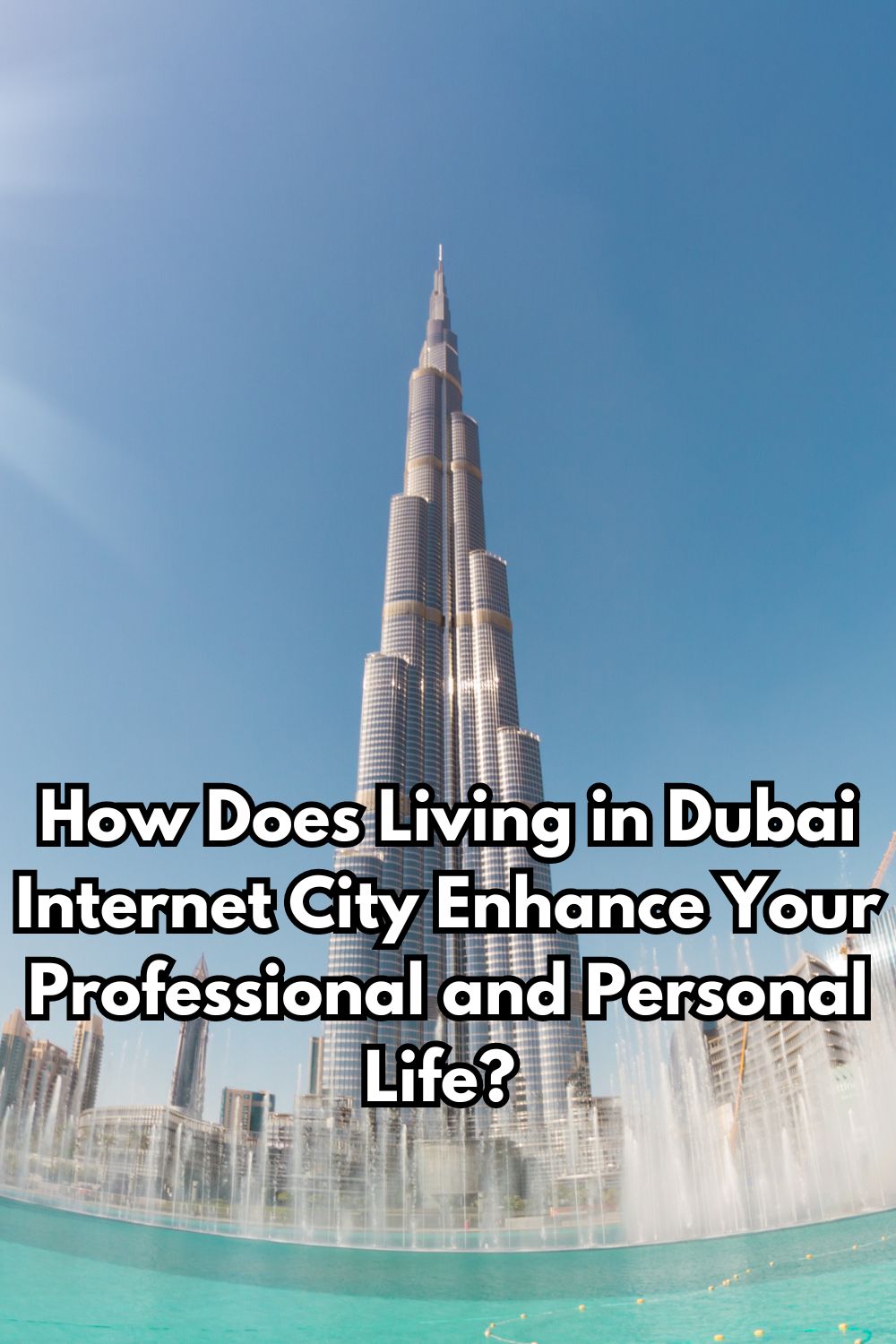 How Does Living in Dubai Internet City Enhance Your Professional and Personal Life 