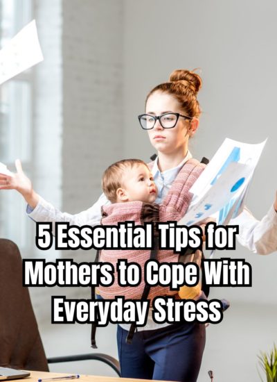 5 Essential Tips for Mothers to Cope With Everyday Stress