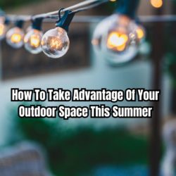 How To Take Advantage Of Your Outdoor Space This Summer