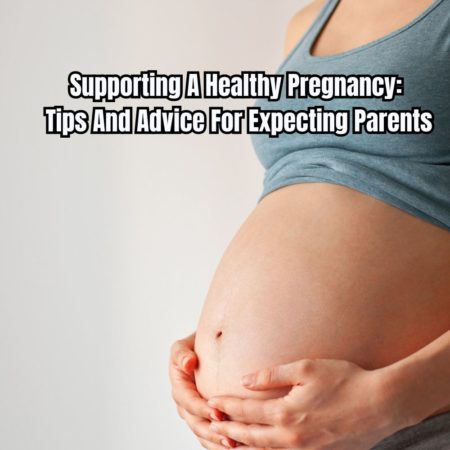 Supporting A Healthy Pregnancy Tips And Advice For Expecting Parents