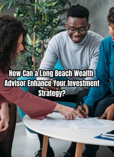 How Can a Long Beach Wealth Advisor Enhance Your Investment Strategy