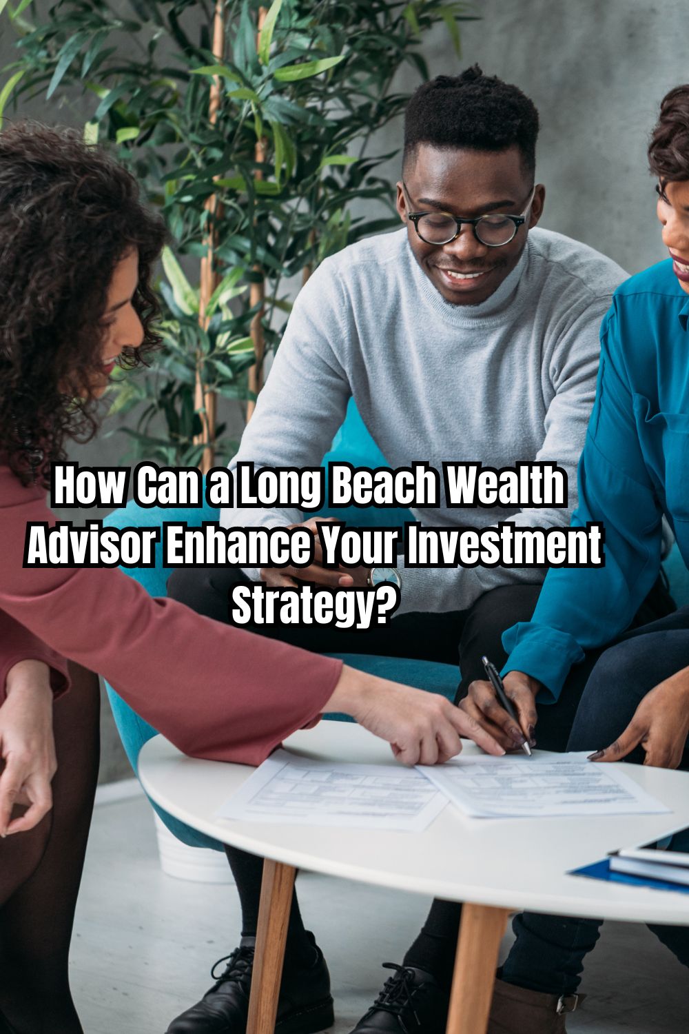 How Can a Long Beach Wealth Advisor Enhance Your Investment Strategy