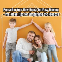 Preparing Your New House for Easy Moving - Pre-Move Tips for Simplifying the Process