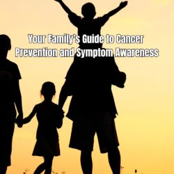 Your Family's Guide to Cancer Prevention and Symptom Awareness