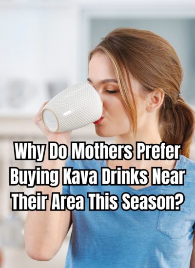 Why Do Mothers Prefer Buying Kava Drinks Near Their Area This Season