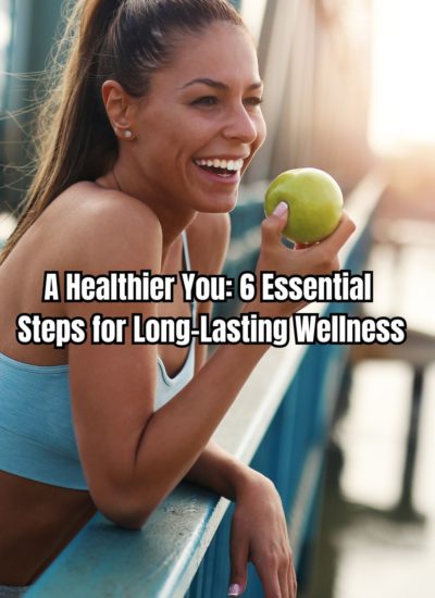 A Healthier You 6 Essential Steps for Long-Lasting Wellness