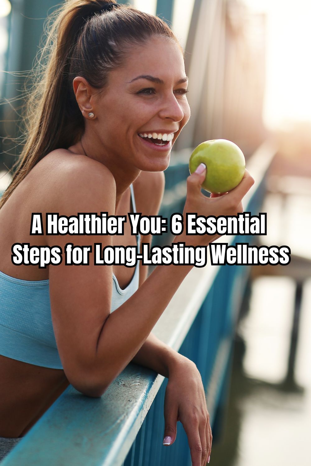 A Healthier You 6 Essential Steps for Long-Lasting Wellness