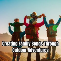 Creating Family Bonds Through Outdoor Adventures