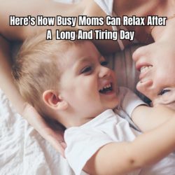 Here's How Busy Moms Can Relax After A Long And Tiring Day