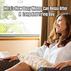 Here's How Busy Moms Can Relax After A Long And Tiring Day