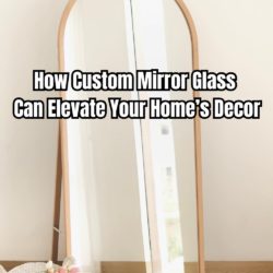 How Custom Mirror Glass Can Elevate Your Home’s Decor