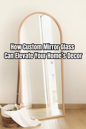 How Custom Mirror Glass Can Elevate Your Home’s Decor