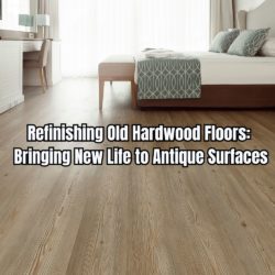 Refinishing Old Hardwood Floors Bringing New Life to Antique Surfaces