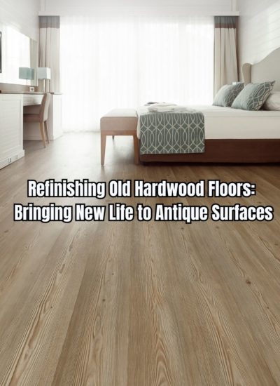 Refinishing Old Hardwood Floors Bringing New Life to Antique Surfaces