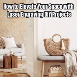 How to Elevate Your Space with Laser Engraving DIY Projects