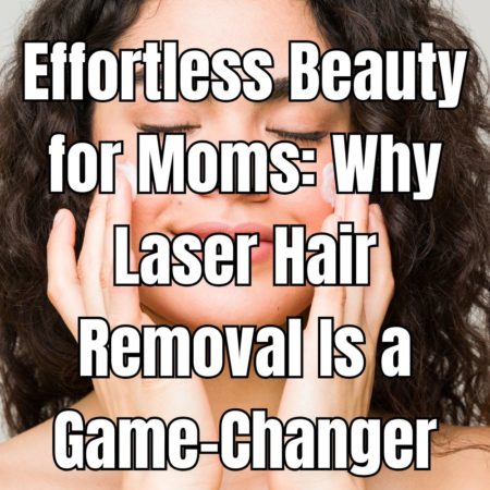 Effortless Beauty for Moms Why Laser Hair Removal Is a Game-Changer