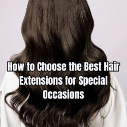 How to Choose the Best Hair Extensions for Special Occasions