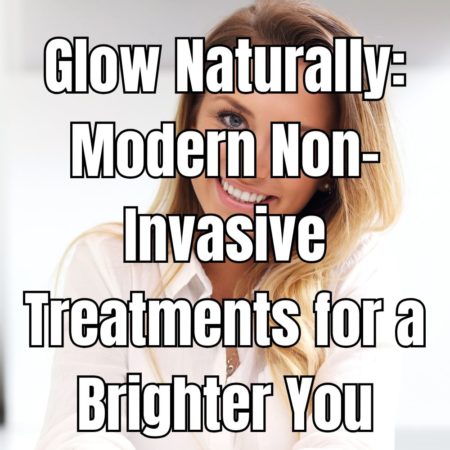 Glow Naturally Modern Non-Invasive Treatments for a Brighter You