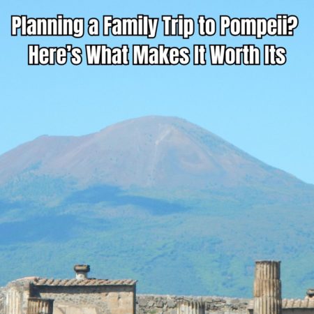 Planning a Family Trip to Pompeii Here’s What Makes It Worth It