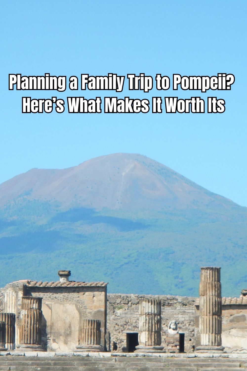 Planning a Family Trip to Pompeii Here’s What Makes It Worth It
