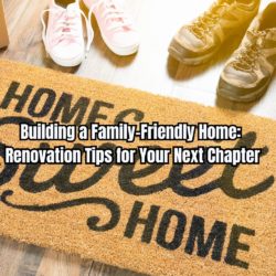 Building a Family-Friendly Home Renovation Tips for Your Next Chapter
