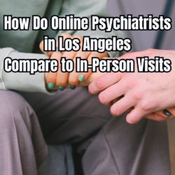 How Do Online Psychiatrists in Los Angeles Compare to In-Person Visits