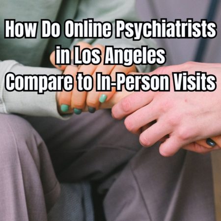 How Do Online Psychiatrists in Los Angeles Compare to In-Person Visits