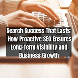 Search Success That Lasts How Proactive SEO Ensures Long-Term Visibility and Business Growth
