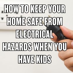 How to Keep Your Home Safe from Electrical Hazards When You have Kids