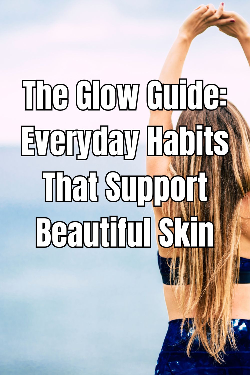 The Glow Guide: Everyday Habits That Support Beautiful Skin