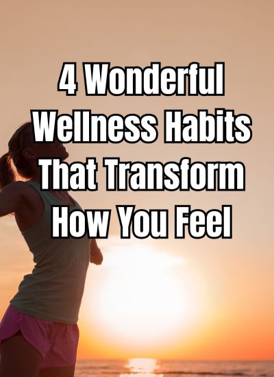 4 Wonderful Wellness Habits That Transform How You Feel