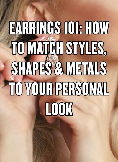 Earrings 101 How to Match Styles, Shapes & Metals to Your Personal Look
