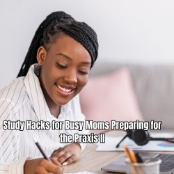 Study Hacks for Busy Moms Preparing for the Praxis II