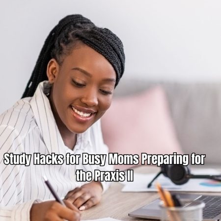 Study Hacks for Busy Moms Preparing for the Praxis II