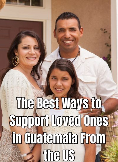 The Best Ways to Support Loved Ones in Guatemala From the US