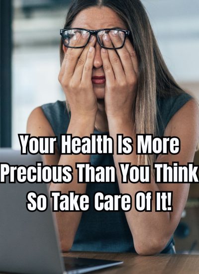 Your Health Is More Precious Than You Think - So Take Care Of It
