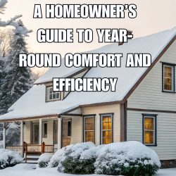 A Homeowner’s Guide to Year-Round Comfort and Efficiency