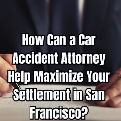 How Can a Car Accident Attorney Help Maximize Your Settlement in San Francisco