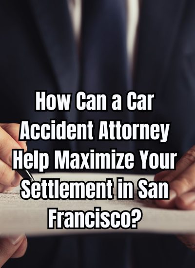 How Can a Car Accident Attorney Help Maximize Your Settlement in San Francisco
