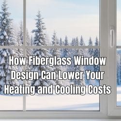 How Fiberglass Window Design Can Lower Your Heating and Cooling Costs