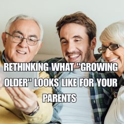 Rethinking What Growing Older Looks Like For Your Parents