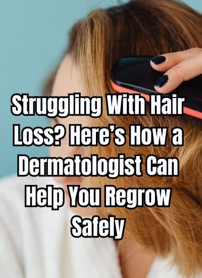 Struggling With Hair Loss Here’s How a Dermatologist Can Help You Regrow Safely