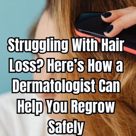 Struggling With Hair Loss Here’s How a Dermatologist Can Help You Regrow Safely