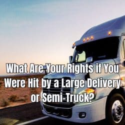 What Are Your Rights if You Were Hit by a Large Delivery or Semi-Truck?