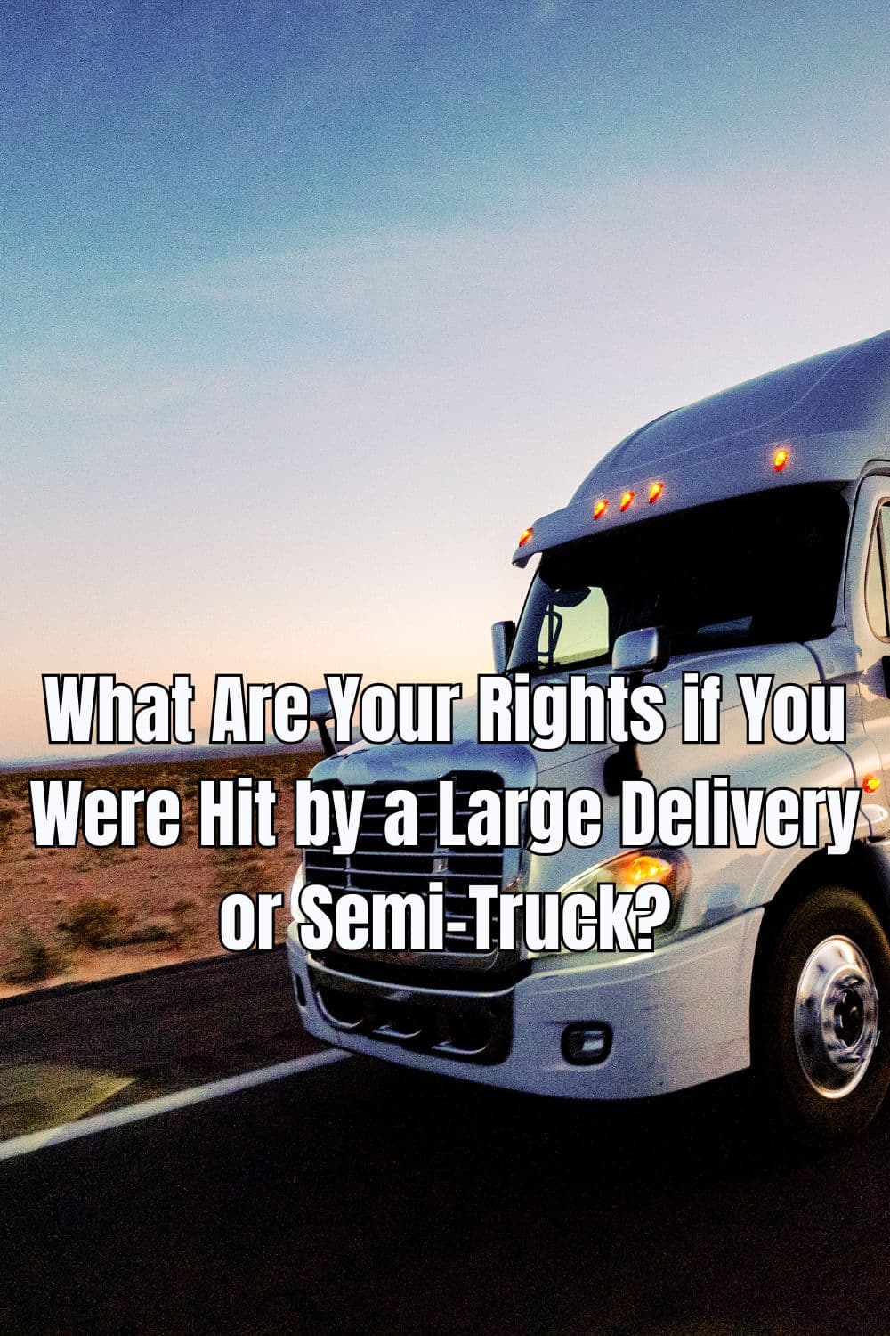 What Are Your Rights if You Were Hit by a Large Delivery or Semi-Truck?